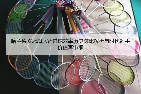 哈兰德欧冠淘汰赛进球效率历史对比解析与时代射手价值再审视