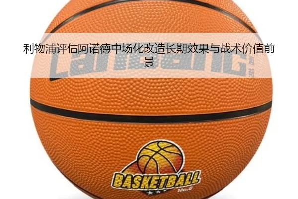 利物浦评估阿诺德中场化改造长期效果与战术价值前景